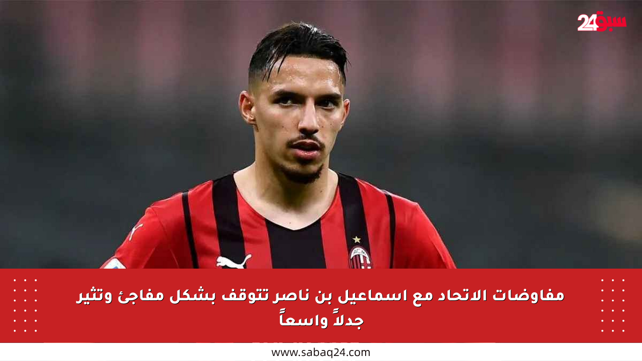 مفاوضات الاتحاد مع إسماعيل بن ناصر تتوقف بشكل مفاجئ وتثير جدلاً واسعاً